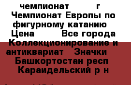 11.1) чемпионат : 1970 г - Чемпионат Европы по фигурному катанию › Цена ­ 99 - Все города Коллекционирование и антиквариат » Значки   . Башкортостан респ.,Караидельский р-н